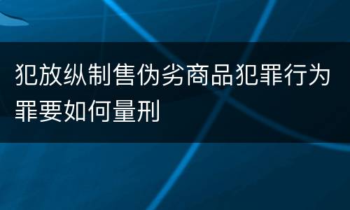 犯放纵制售伪劣商品犯罪行为罪要如何量刑