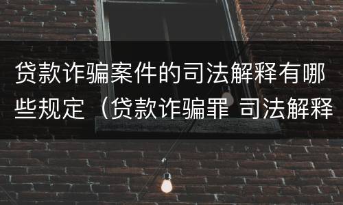 贷款诈骗案件的司法解释有哪些规定（贷款诈骗罪 司法解释）