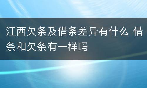 江西欠条及借条差异有什么 借条和欠条有一样吗