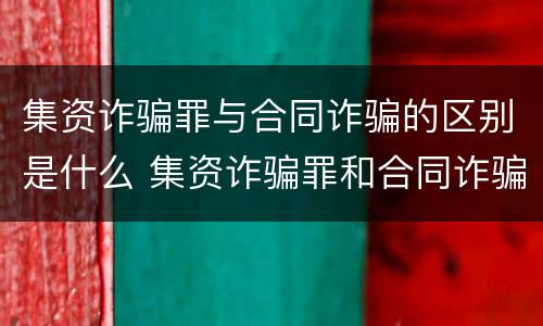 集资诈骗罪与合同诈骗的区别是什么 集资诈骗罪和合同诈骗罪的界限
