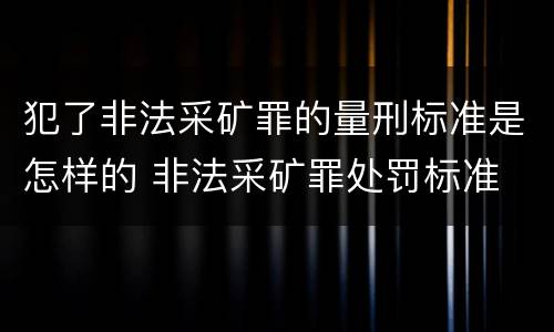 犯了非法采矿罪的量刑标准是怎样的 非法采矿罪处罚标准