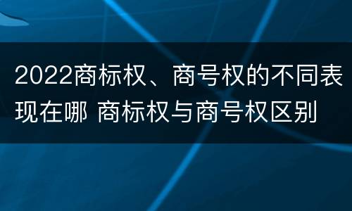 2022商标权、商号权的不同表现在哪 商标权与商号权区别