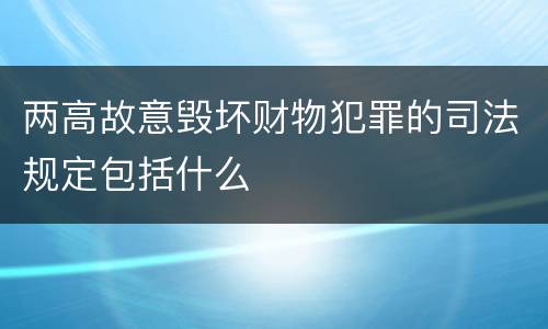 两高故意毁坏财物犯罪的司法规定包括什么