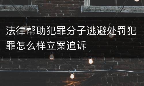 法律帮助犯罪分子逃避处罚犯罪怎么样立案追诉