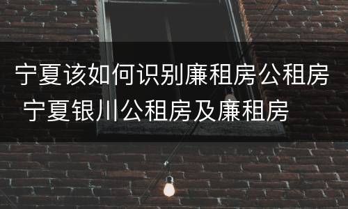 宁夏该如何识别廉租房公租房 宁夏银川公租房及廉租房