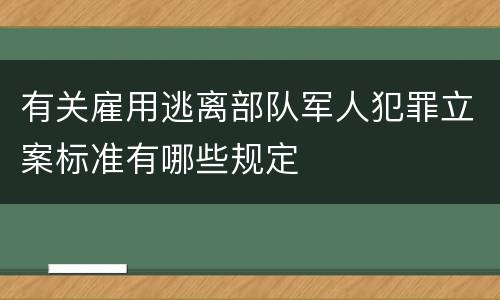 有关雇用逃离部队军人犯罪立案标准有哪些规定