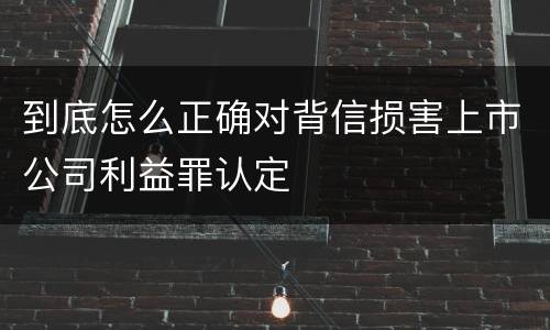 到底怎么正确对背信损害上市公司利益罪认定