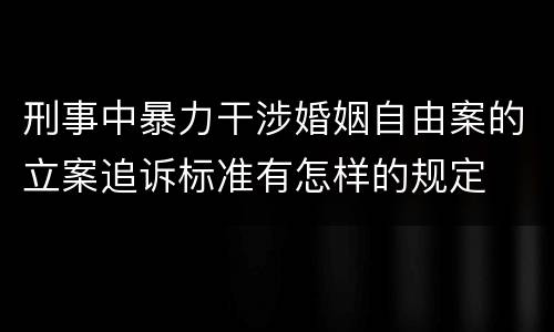 刑事中暴力干涉婚姻自由案的立案追诉标准有怎样的规定