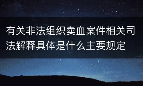 有关非法组织卖血案件相关司法解释具体是什么主要规定