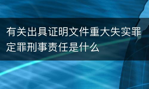 有关出具证明文件重大失实罪定罪刑事责任是什么