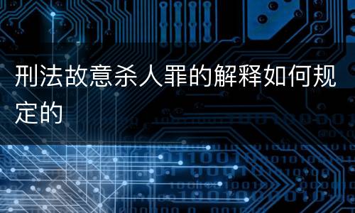 刑法故意杀人罪的解释如何规定的