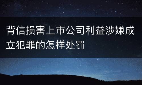 背信损害上市公司利益涉嫌成立犯罪的怎样处罚