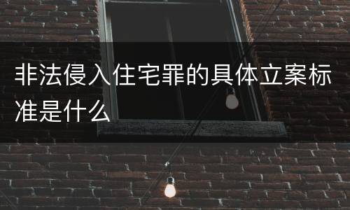 非法侵入住宅罪的具体立案标准是什么