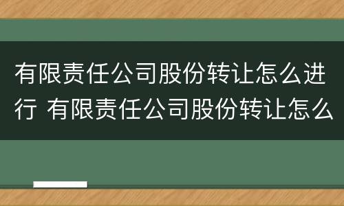 有限责任公司股份转让怎么进行 有限责任公司股份转让怎么进行分红