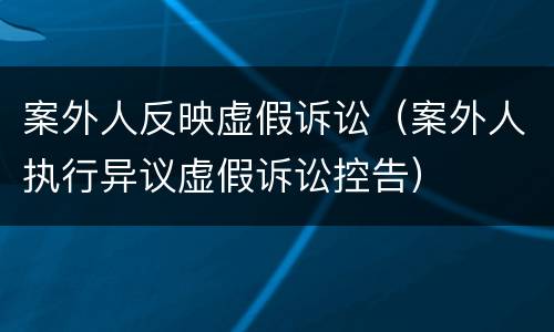 案外人反映虚假诉讼（案外人执行异议虚假诉讼控告）