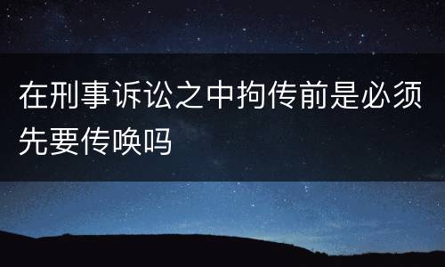在刑事诉讼之中拘传前是必须先要传唤吗