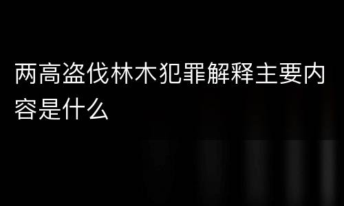 两高盗伐林木犯罪解释主要内容是什么