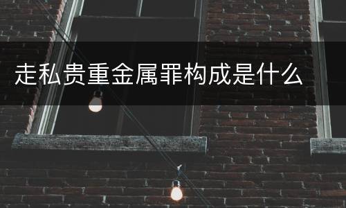 走私贵重金属罪构成是什么