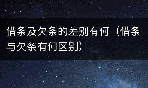 借条及欠条的差别有何（借条与欠条有何区别）
