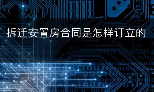 拆迁安置房合同是怎样订立的