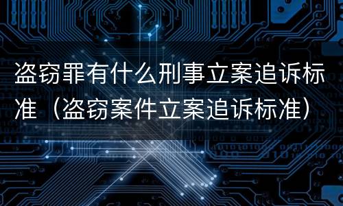 盗窃罪有什么刑事立案追诉标准（盗窃案件立案追诉标准）