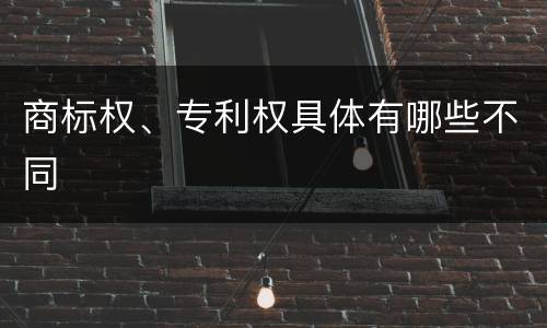 商标权、专利权具体有哪些不同