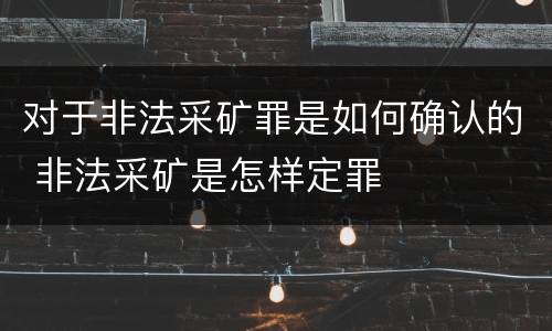 对于非法采矿罪是如何确认的 非法采矿是怎样定罪