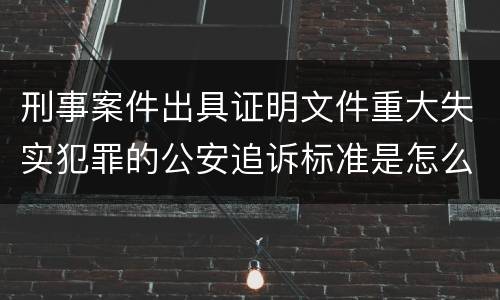 刑事案件出具证明文件重大失实犯罪的公安追诉标准是怎么样规定