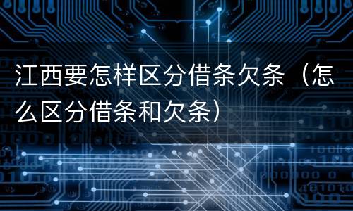 江西要怎样区分借条欠条（怎么区分借条和欠条）