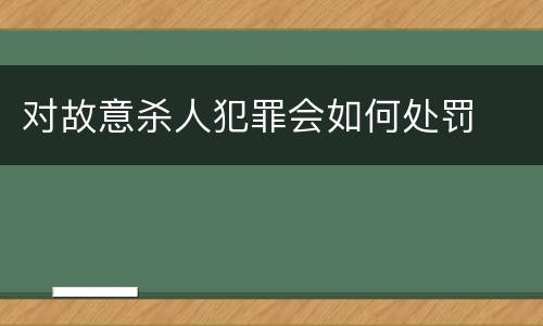 对故意杀人犯罪会如何处罚