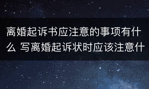 离婚起诉书应注意的事项有什么 写离婚起诉状时应该注意什么问题