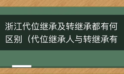 浙江代位继承及转继承都有何区别（代位继承人与转继承有哪些区别）