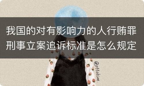 我国的对有影响力的人行贿罪刑事立案追诉标准是怎么规定