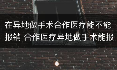 在异地做手术合作医疗能不能报销 合作医疗异地做手术能报销吗