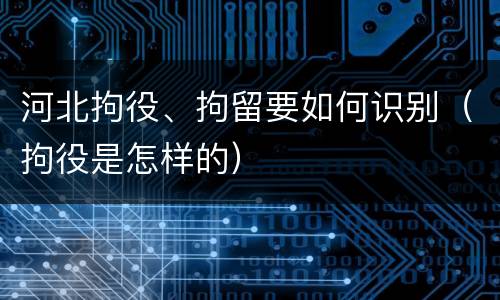 河北拘役、拘留要如何识别（拘役是怎样的）
