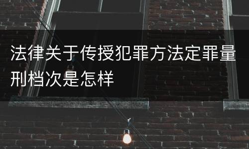 法律关于传授犯罪方法定罪量刑档次是怎样