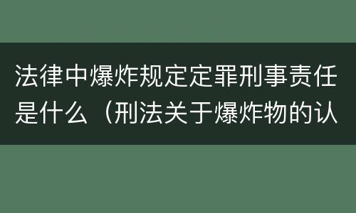 法律中爆炸规定定罪刑事责任是什么（刑法关于爆炸物的认定）