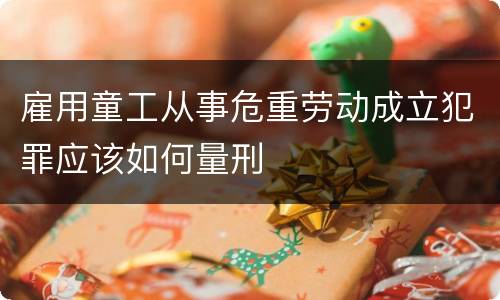 雇用童工从事危重劳动成立犯罪应该如何量刑