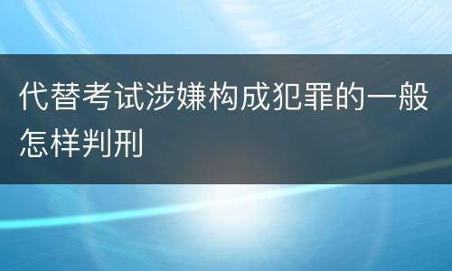 代替考试涉嫌构成犯罪的一般怎样判刑