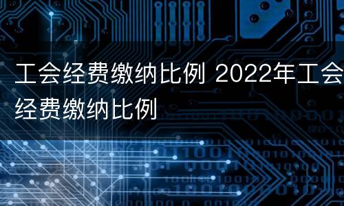 工会经费缴纳比例 2022年工会经费缴纳比例