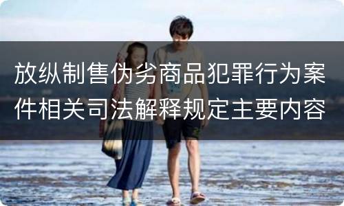 放纵制售伪劣商品犯罪行为案件相关司法解释规定主要内容都有哪些