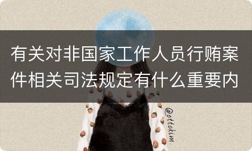 有关对非国家工作人员行贿案件相关司法规定有什么重要内容