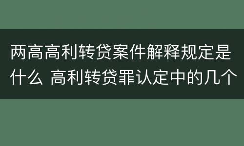 两高高利转贷案件解释规定是什么 高利转贷罪认定中的几个问题