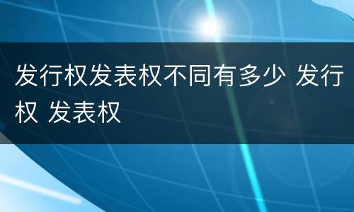 发行权发表权不同有多少 发行权 发表权