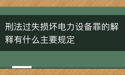 刑法过失损坏电力设备罪的解释有什么主要规定
