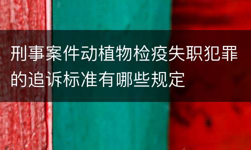 刑事案件动植物检疫失职犯罪的追诉标准有哪些规定