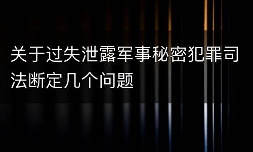 关于过失泄露军事秘密犯罪司法断定几个问题