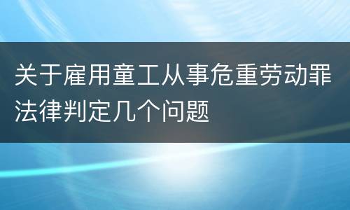 关于雇用童工从事危重劳动罪法律判定几个问题