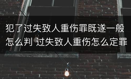 犯了过失致人重伤罪既遂一般怎么判 过失致人重伤怎么定罪