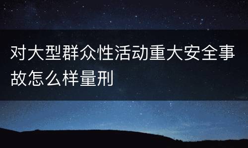 对大型群众性活动重大安全事故怎么样量刑